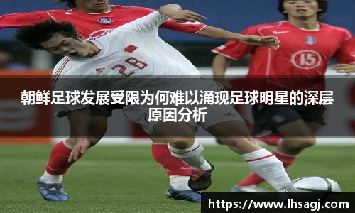 朝鲜足球发展受限为何难以涌现足球明星的深层原因分析