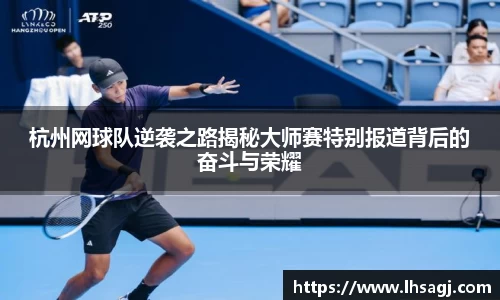 杭州网球队逆袭之路揭秘大师赛特别报道背后的奋斗与荣耀