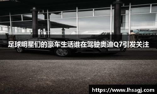 足球明星们的豪车生活谁在驾驶奥迪Q7引发关注