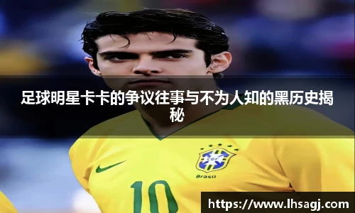 足球明星卡卡的争议往事与不为人知的黑历史揭秘
