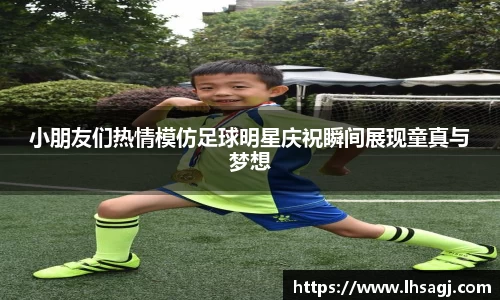 小朋友们热情模仿足球明星庆祝瞬间展现童真与梦想