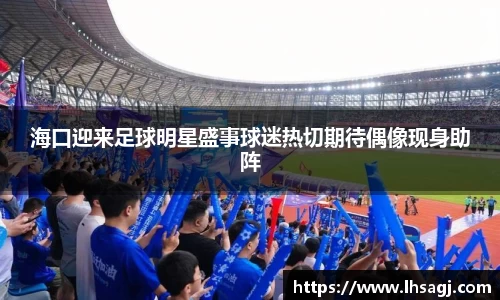 海口迎来足球明星盛事球迷热切期待偶像现身助阵